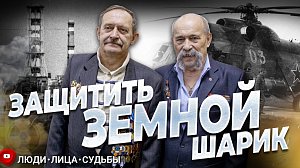 Защитить земной шарик. Чернобыльская катастрофа| «Люди.Лица.Судьбы»